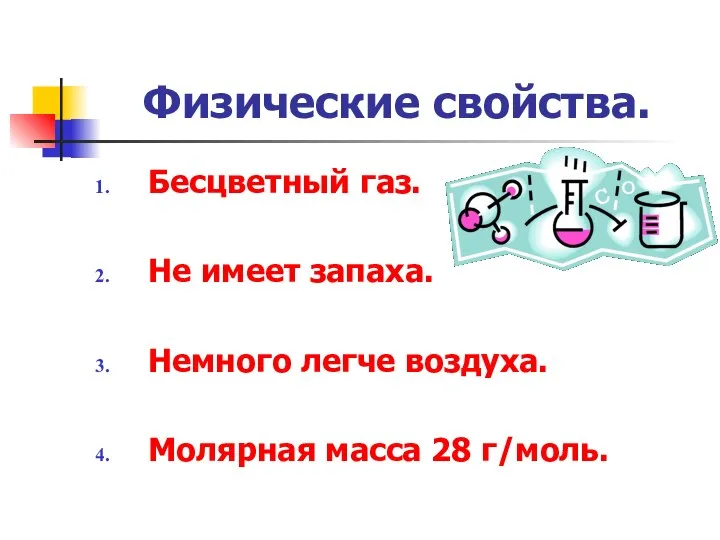 Физические свойства. Бесцветный газ. Не имеет запаха. Немного легче воздуха. Молярная масса 28 г/моль.