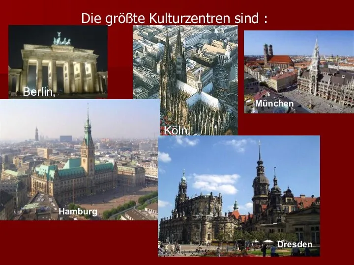 Die größte Kulturzentren sind : Berlin, Köln, , München Hamburg Dresden