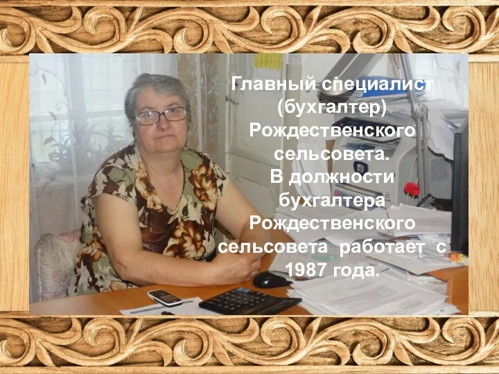 Главный специалист (бухгалтер) Рождественского сельсовета. В должности бухгалтера Рождественского сельсовета работает с 1987 года.