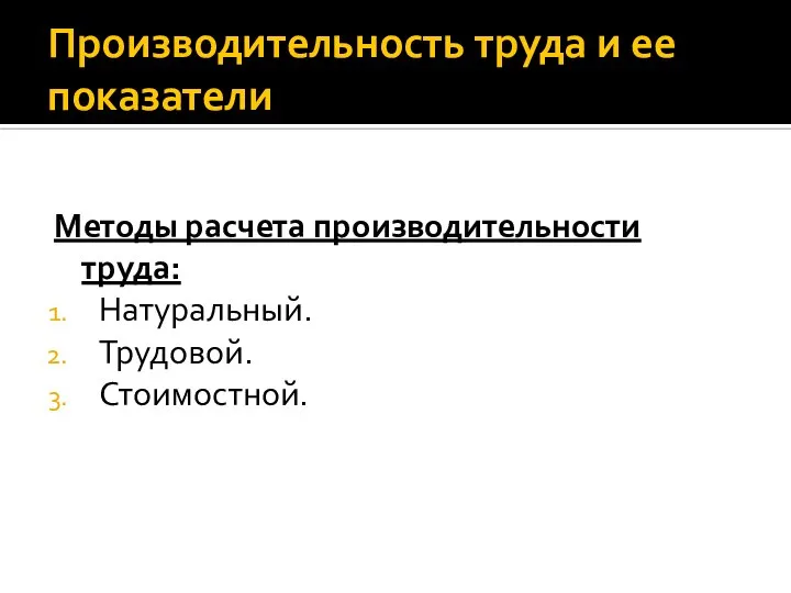 Производительность труда и ее показатели Методы расчета производительности труда: Натуральный. Трудовой. Стоимостной.