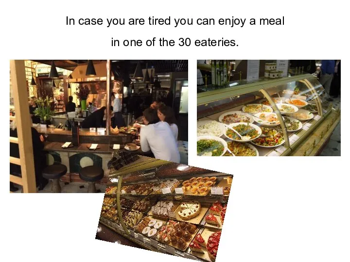 In case you are tired you can enjoy a meal in one of the 30 eateries.