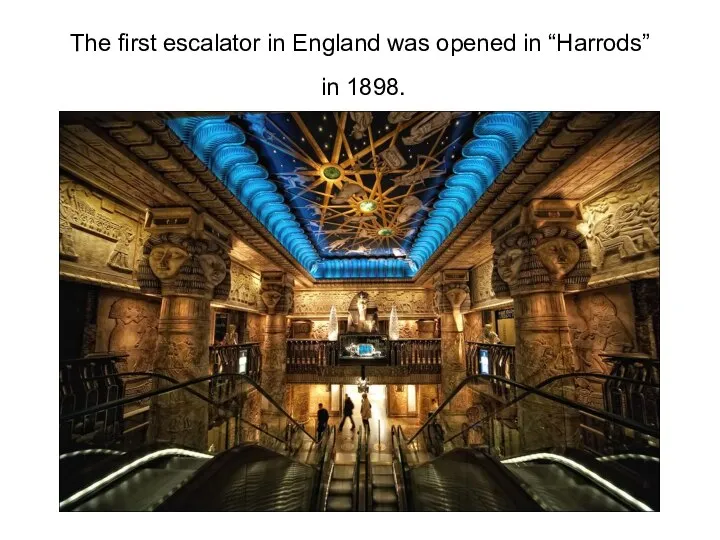 The first escalator in England was opened in “Harrods” in 1898.