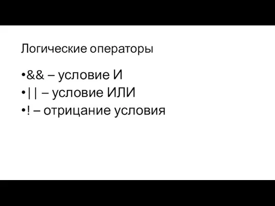 Логические операторы && – условие И || – условие ИЛИ ! – отрицание условия