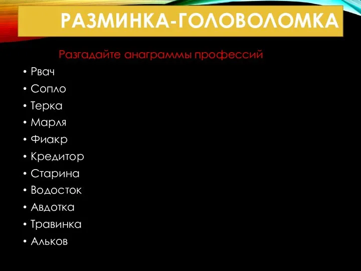 РАЗМИНКА-ГОЛОВОЛОМКА Разгадайте анаграммы профессий Рвач Сопло Терка Марля Фиакр Кредитор Старина Водосток Авдотка Травинка Альков