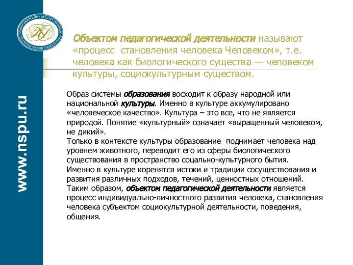 www.nspu.ru Объектом педагогической деятельности называют «процесс становления человека Человеком», т.е. человека как