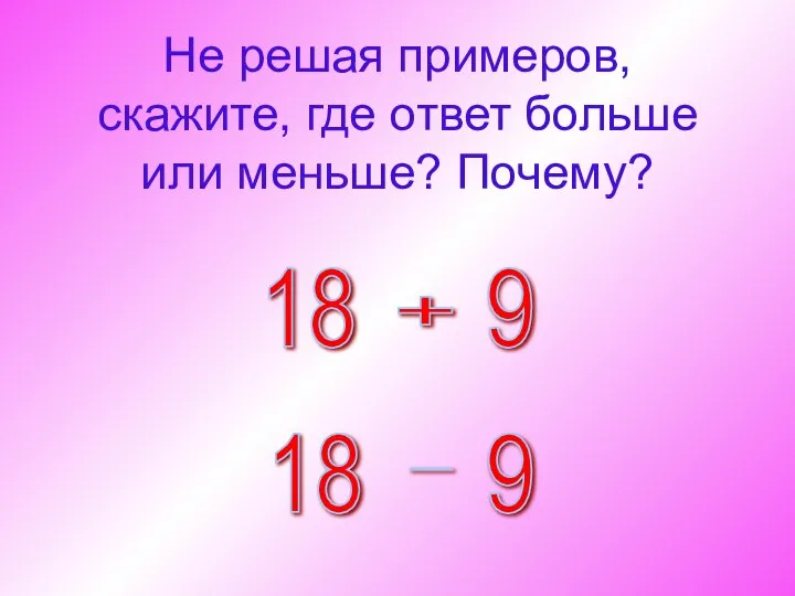 Не решая примеров, скажите, где ответ больше или меньше? Почему?