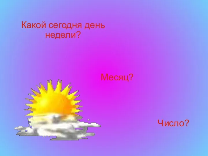 Какой сегодня день недели? Месяц? Число?