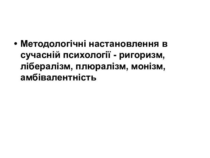 Методологічні настановлення в сучасній психології - ригоризм, лібералізм, плюралізм, монізм, амбівалентність