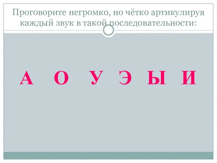 Проговорите негромко, но чётко артикулируя каждый звук в такой последовательности: А О У Э Ы И