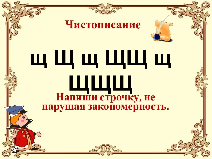 Чистописание щ Щ щ ЩЩ щ ЩЩЩ Напиши строчку, не нарушая закономерность.