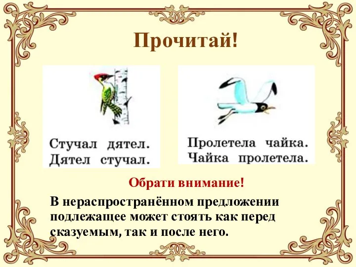 Прочитай! Обрати внимание! В нераспространённом предложении подлежащее может стоять как перед сказуемым, так и после него.