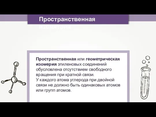 Пространственная изометрия Пространственная или геометрическая изомерия этиленовых соединений обусловлена отсутствием свободного вращения