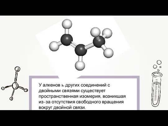 У алкенов и других соединений с двойными связями существует пространственная изомерия, возникшая