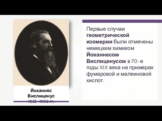 Йоханнес Вислиценус 1835–1902 гг. Первые случаи геометрической изомерии были отмечены немецким химиком