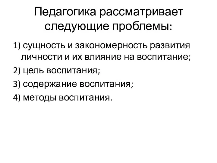 Педагогика рассматривает следующие проблемы: 1) сущность и закономерность развития личности и их