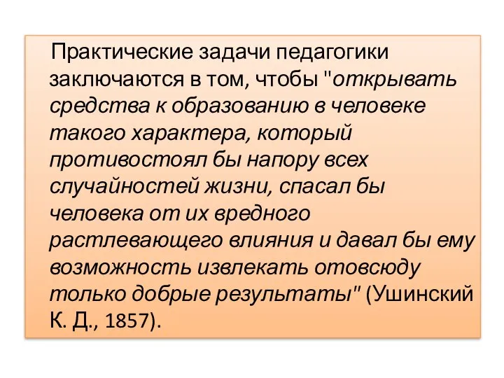 Практические задачи педагогики заключаются в том, чтобы "открывать средства к образованию в