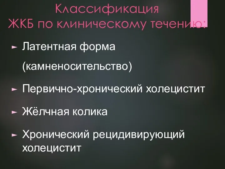 Классификация ЖКБ по клиническому течению: Латентная форма (камненосительство) Первично-хронический холецистит Жёлчная колика Хронический рецидивирующий холецистит