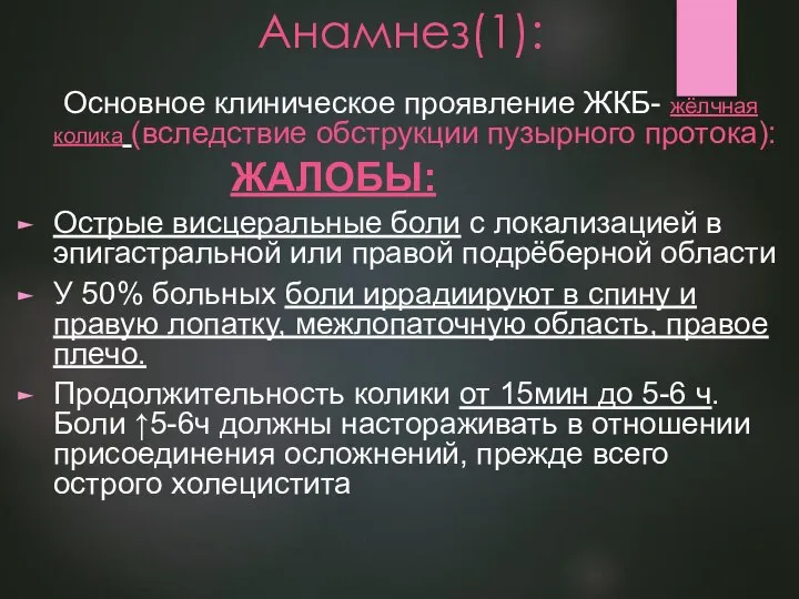 Анамнез(1): Основное клиническое проявление ЖКБ- жёлчная колика (вследствие обструкции пузырного протока): ЖАЛОБЫ: