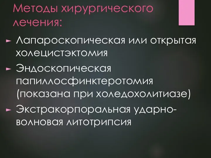 Методы хирургического лечения: Лапароскопическая или открытая холецистэктомия Эндоскопическая папиллосфинктеротомия (показана при холедохолитиазе) Экстракорпоральная ударно-волновая литотрипсия