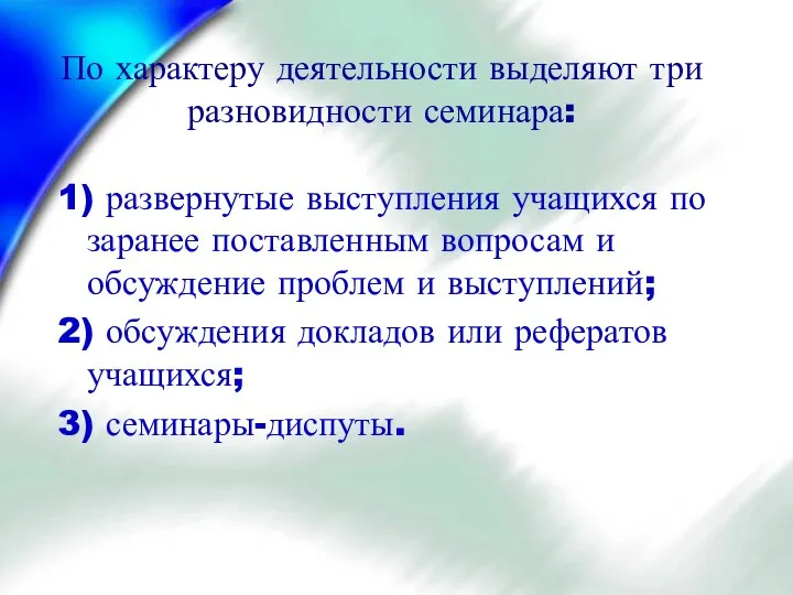 По характеру деятельности выделяют три разновидности семинара: 1) развернутые выступления учащихся по