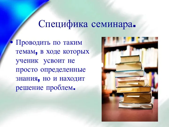 Специфика семинара. Проводить по таким темам, в ходе которых ученик усвоит не