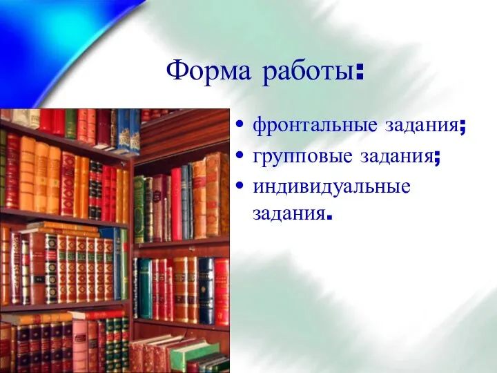 Форма работы: фронтальные задания; групповые задания; индивидуальные задания.