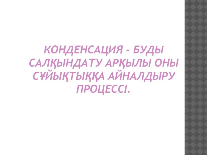 КОНДЕНСАЦИЯ - БУДЫ САЛҚЫНДАТУ АРҚЫЛЫ ОНЫ СҰЙЫҚТЫҚҚA АЙНАЛДЫРУ ПPОЦЕССІ.