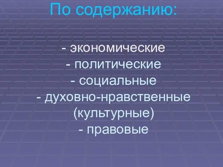 По содержанию: - экономические - политические - социальные - духовно-нравственные (культурные) - правовые