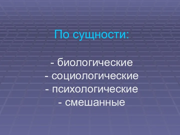 По сущности: - биологические - социологические - психологические - смешанные