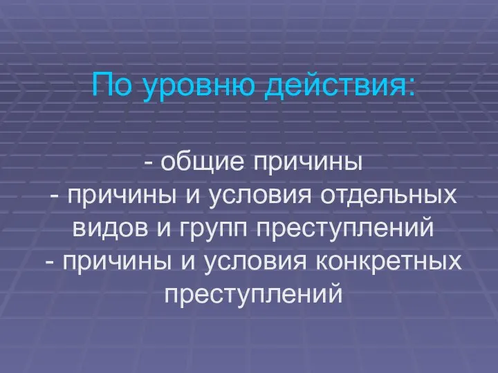 По уровню действия: - общие причины - причины и условия отдельных видов