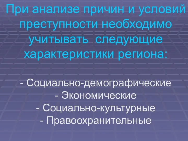 При анализе причин и условий преступности необходимо учитывать следующие характеристики региона: -