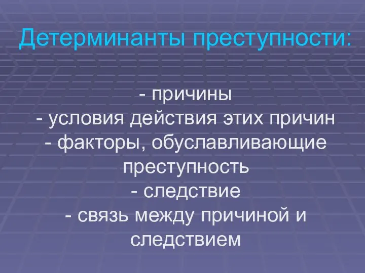 Детерминанты преступности: - причины - условия действия этих причин - факторы, обуславливающие