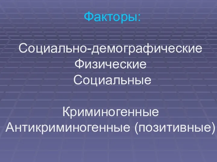 Факторы: Социально-демографические Физические Социальные Криминогенные Антикриминогенные (позитивные)