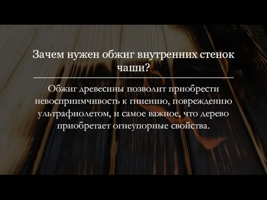 Зачем нужен обжиг внутренних стенок чаши? Обжиг древесины позволит приобрести невосприимчивость к