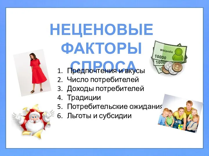 НЕЦЕНОВЫЕ ФАКТОРЫ СПРОСА Предпочтения и вкусы Число потребителей Доходы потребителей Традиции Потребительские ожидания Льготы и субсидии