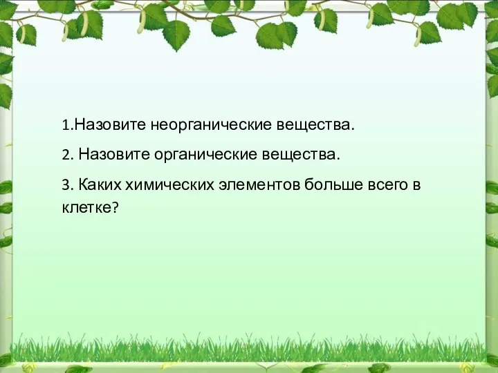 1.Назовите неорганические вещества. 2. Назовите органические вещества. 3. Каких химических элементов больше всего в клетке?