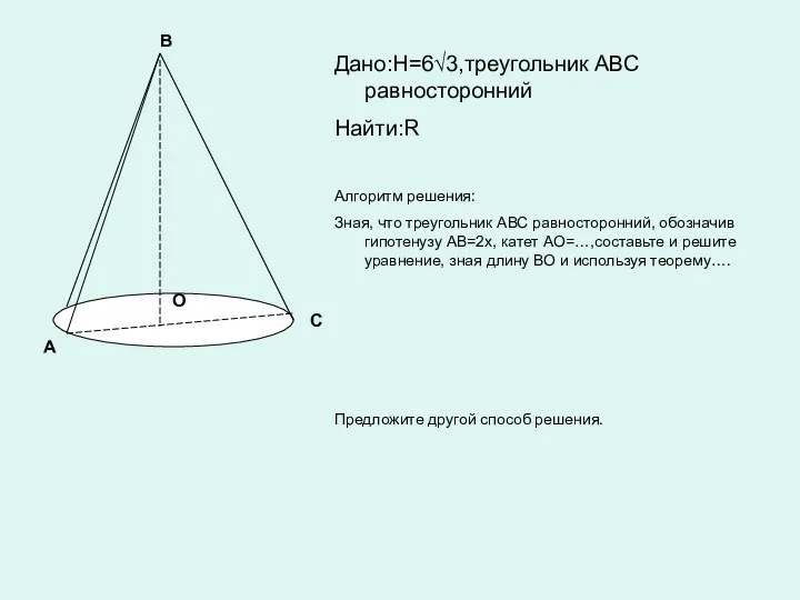 А В С О Дано:H=6√3,треугольник АВС равносторонний Найти:R Алгоритм решения: Зная, что