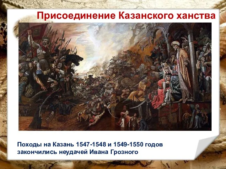 Присоединение Казанского ханства Походы на Казань 1547-1548 и 1549-1550 годов закончились неудачей Ивана Грозного