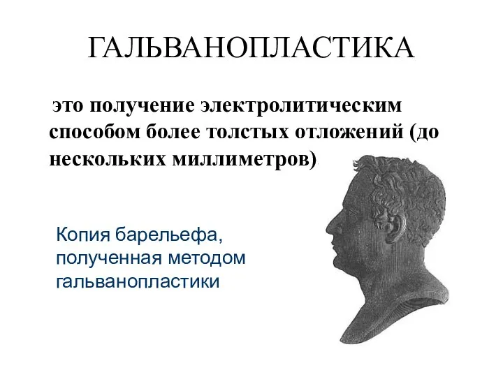 это получение электролитическим способом более толстых отложений (до нескольких миллиметров). ГАЛЬВАНОПЛАСТИКА Копия барельефа, полученная методом гальванопластики