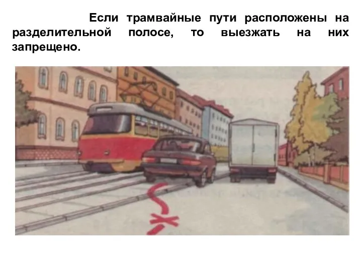 Если трамвайные пути расположены на разделительной полосе, то выезжать на них запрещено.