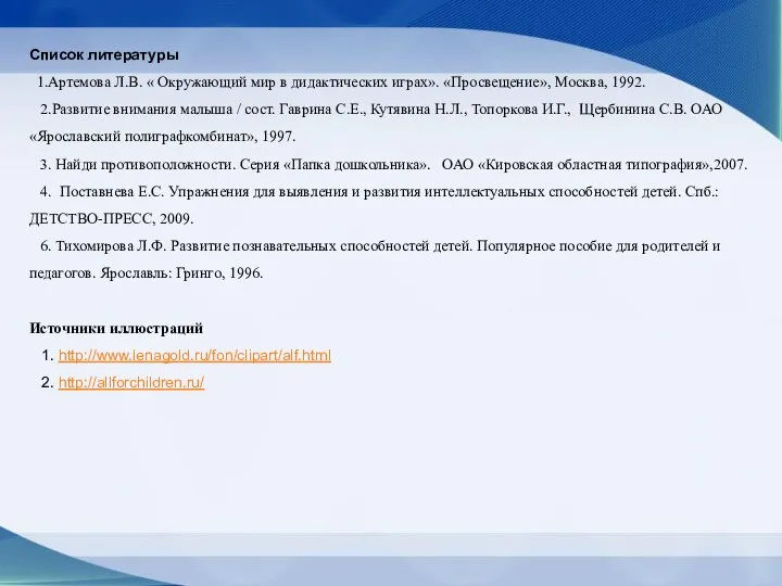 Список литературы 1.Артемова Л.В. « Окружающий мир в дидактических играх». «Просвещение», Москва,