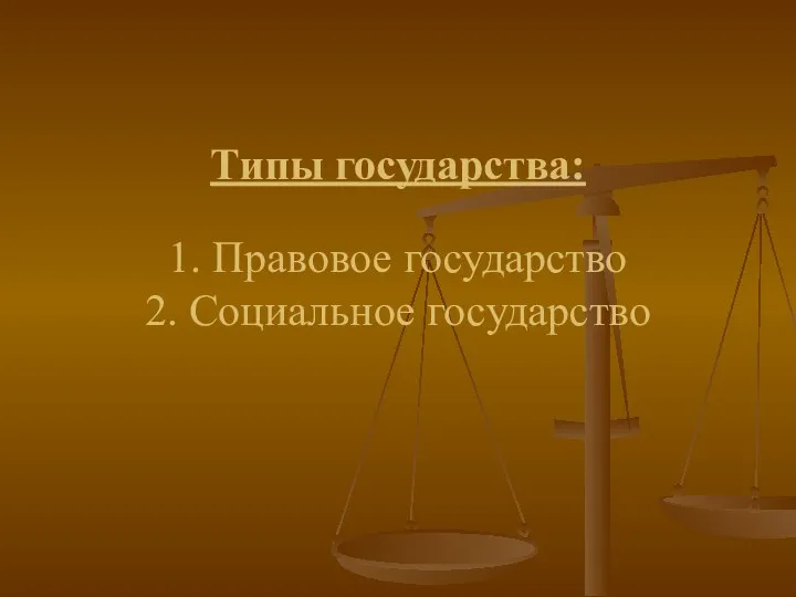 Типы государства: 1. Правовое государство 2. Социальное государство