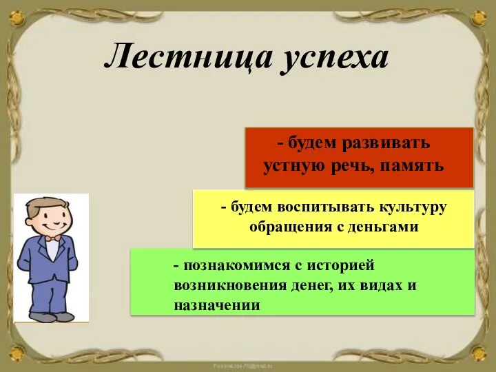 - познакомимся с историей возникновения денег, их видах и назначении - будем