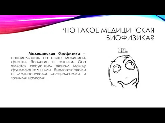 ЧТО ТАКОЕ МЕДИЦИНСКАЯ БИОФИЗИКА? Медицинская биофизика – специальность на стыке медицины, физики,