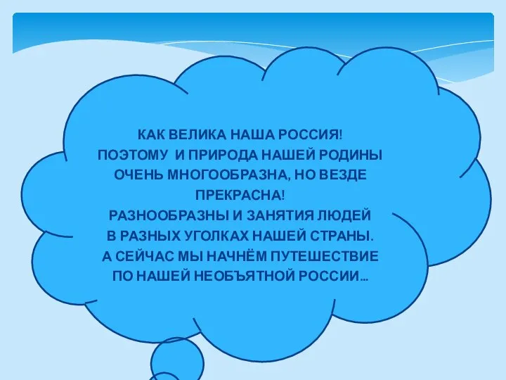 КАК ВЕЛИКА НАША РОССИЯ! ПОЭТОМУ И ПРИРОДА НАШЕЙ РОДИНЫ ОЧЕНЬ МНОГООБРАЗНА, НО