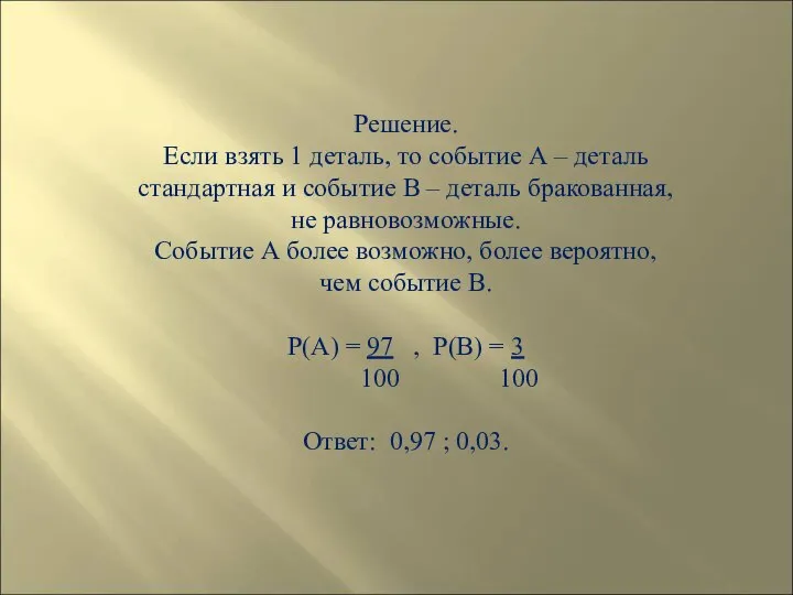 Решение. Если взять 1 деталь, то событие А – деталь стандартная и