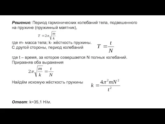 Решение: Период гармонических колебаний тела, подвешенного на пружине (пружинный маятник), где m-