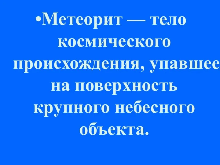 Метеорит — тело космического происхождения, упавшее на поверхность крупного небесного объекта.