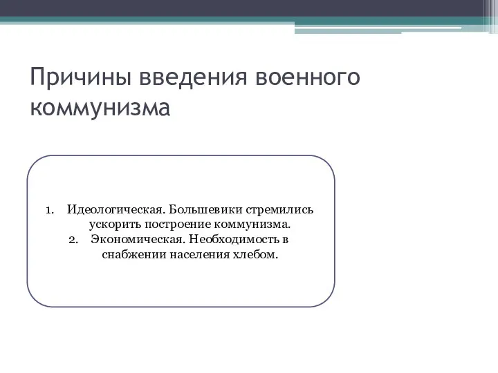 Причины введения военного коммунизма Идеологическая. Большевики стремились ускорить построение коммунизма. Экономическая. Необходимость в снабжении населения хлебом.