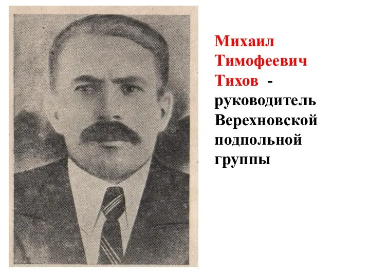 Михаил Тимофеевич Тихов - руководитель Верехновской подпольной группы